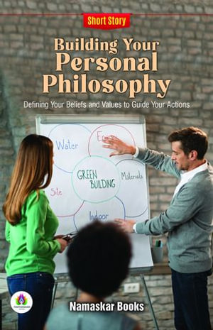 Building Your Personal Philosophy: Defining Your Beliefs and Values to Guide Your Actions