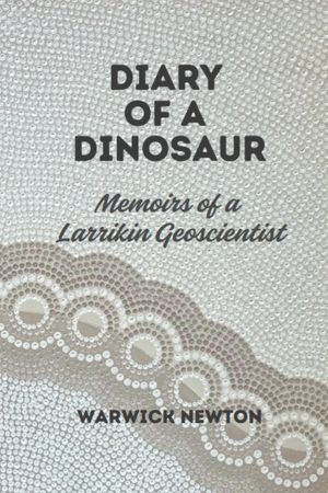 Diary of a Dinosaur Memoirs of a Larrikin Geoscientist