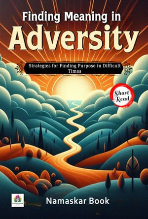 Finding Meaning in Adversity: Strategies for Finding Purpose in Difficult Times