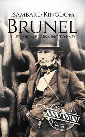 Isambard Kingdom Brunel: A Life from Beginning to End