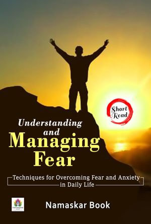Understanding and Managing Fear: Techniques for Overcoming Fear and Anxiety in Daily Life