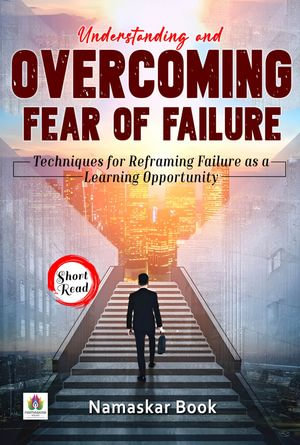 Understanding and Overcoming Fear of Failure Techniques for Reframing Failure as a Learning Opportunity