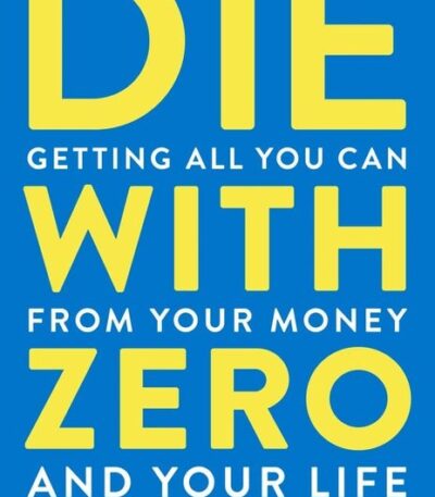 Die With Zero: Getting All You Can from Your Money and Your Life