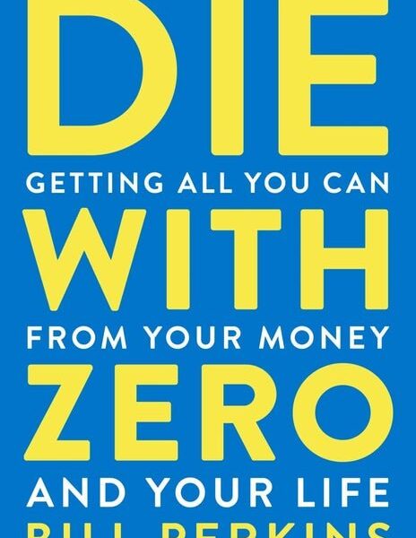 Die With Zero: Getting All You Can from Your Money and Your Life